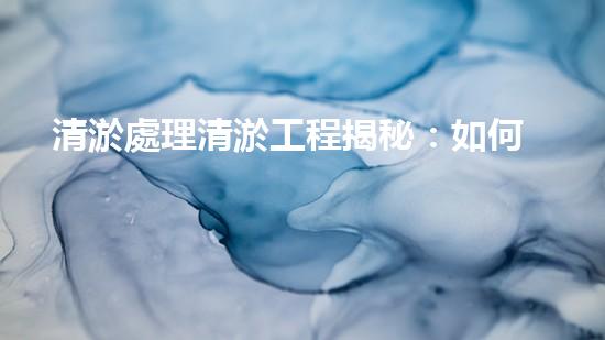 清淤處理清淤工程揭秘：如何高效清理河道提升水質(zhì)和生態(tài)？